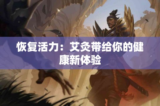 恢复活力：艾灸带给你的健康新体验