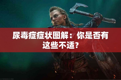 尿毒症症状图解：你是否有这些不适？