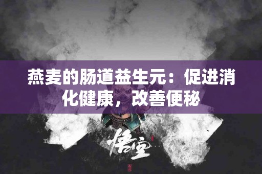 燕麦的肠道益生元：促进消化健康，改善便秘