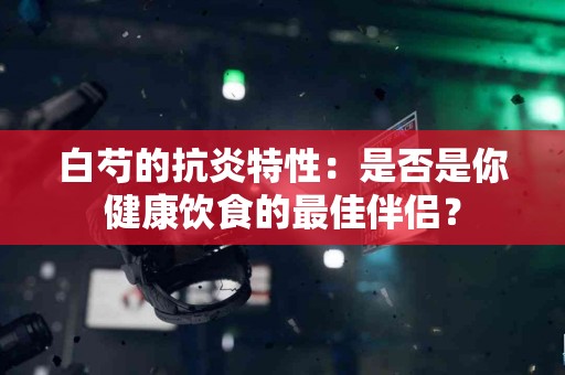 白芍的抗炎特性：是否是你健康饮食的最佳伴侣？