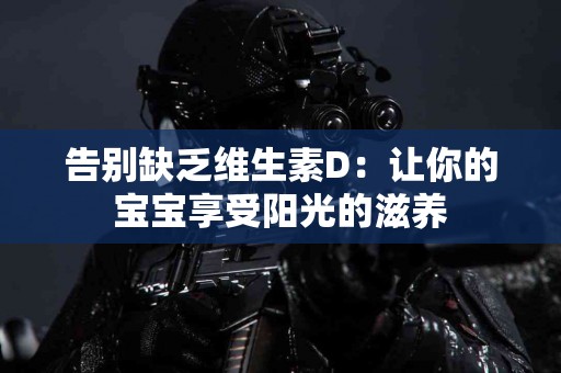 告别缺乏维生素D：让你的宝宝享受阳光的滋养