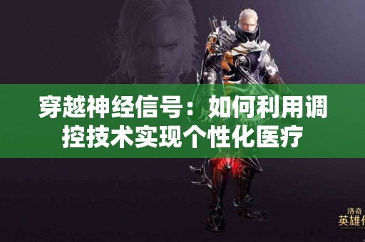 穿越神经信号：如何利用调控技术实现个性化医疗