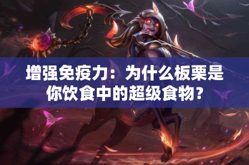 增强免疫力：为什么板栗是你饮食中的超级食物？