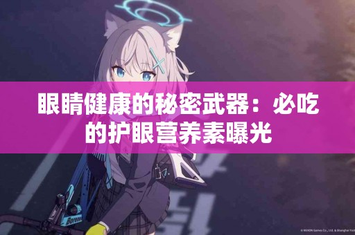 眼睛健康的秘密武器：必吃的护眼营养素曝光