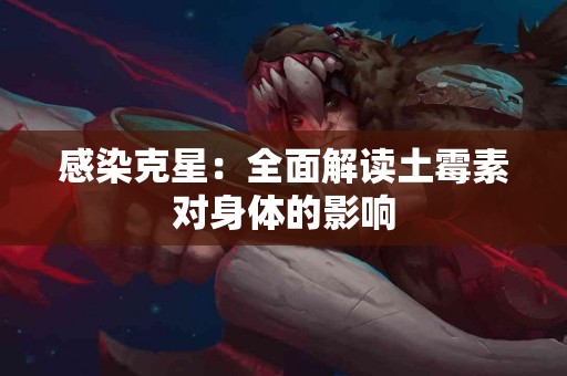 感染克星：全面解读土霉素对身体的影响