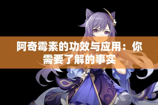 阿奇霉素的功效与应用：你需要了解的事实