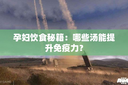 孕妇饮食秘籍：哪些汤能提升免疫力？
