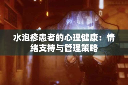 水泡疹患者的心理健康：情绪支持与管理策略