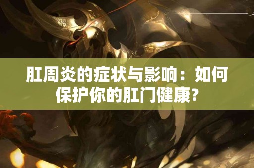 肛周炎的症状与影响：如何保护你的肛门健康？