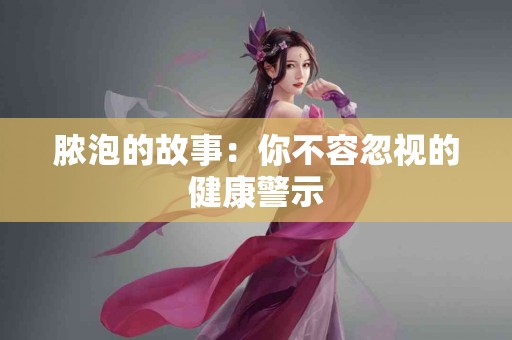 脓泡的故事：你不容忽视的健康警示