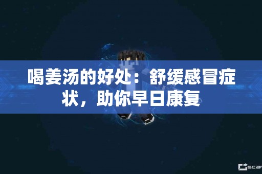 喝姜汤的好处：舒缓感冒症状，助你早日康复