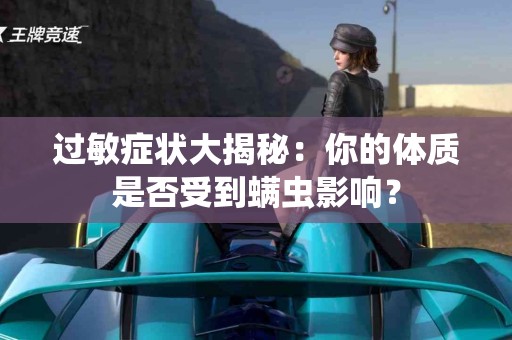 过敏症状大揭秘：你的体质是否受到螨虫影响？