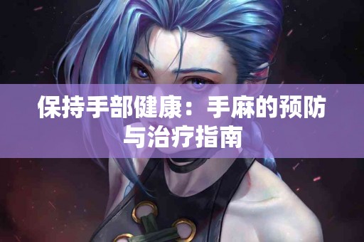 保持手部健康：手麻的预防与治疗指南