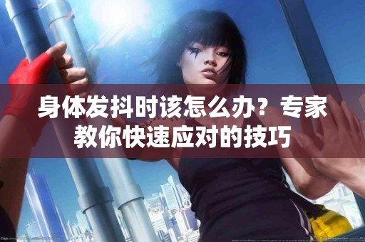 身体发抖时该怎么办？专家教你快速应对的技巧
