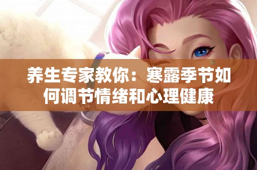 养生专家教你：寒露季节如何调节情绪和心理健康