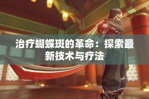 治疗蝴蝶斑的革命：探索最新技术与疗法