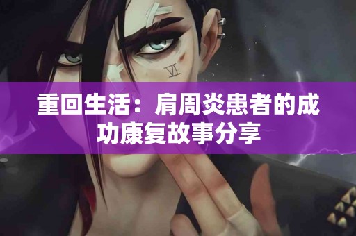 重回生活：肩周炎患者的成功康复故事分享