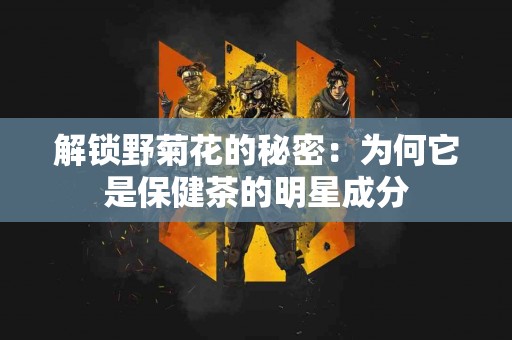 解锁野菊花的秘密：为何它是保健茶的明星成分