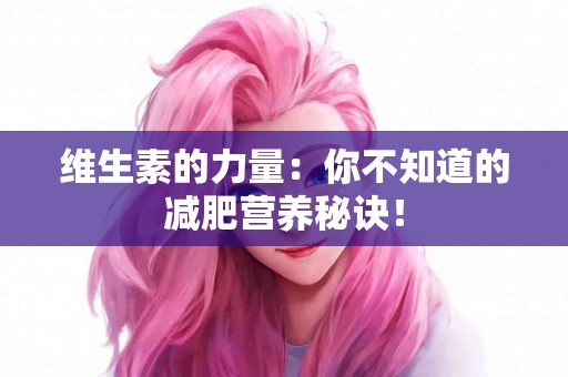 维生素的力量：你不知道的减肥营养秘诀！