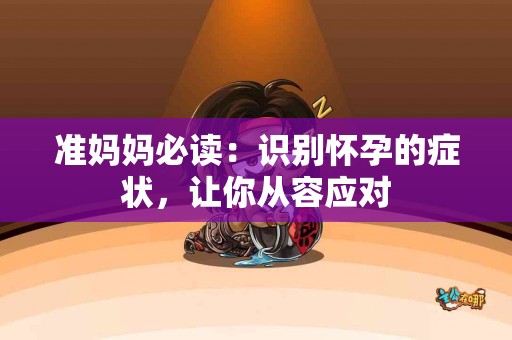 准妈妈必读：识别怀孕的症状，让你从容应对