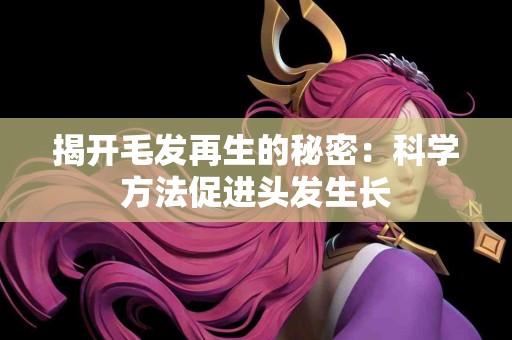 揭开毛发再生的秘密：科学方法促进头发生长