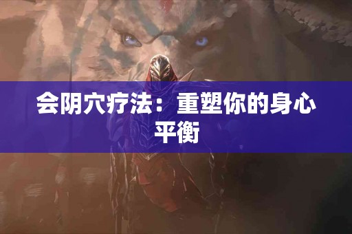 会阴穴疗法：重塑你的身心平衡