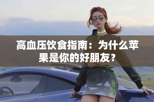 高血压饮食指南：为什么苹果是你的好朋友？