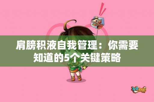 肩膀积液自我管理：你需要知道的5个关键策略
