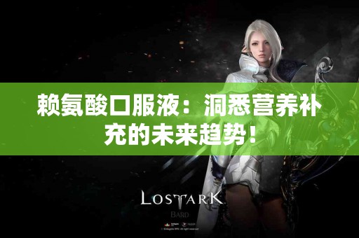 赖氨酸口服液：洞悉营养补充的未来趋势！