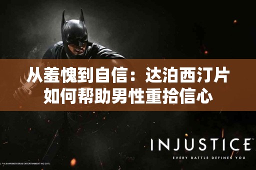 从羞愧到自信：达泊西汀片如何帮助男性重拾信心