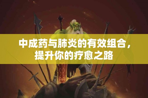 中成药与肺炎的有效组合，提升你的疗愈之路