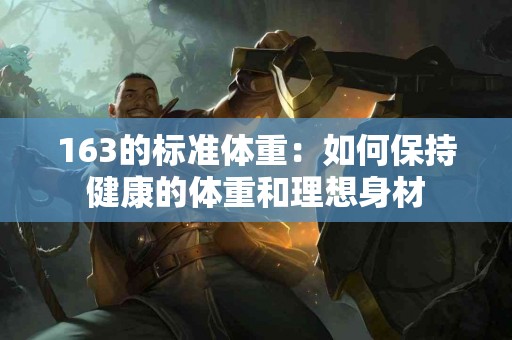 163的标准体重：如何保持健康的体重和理想身材