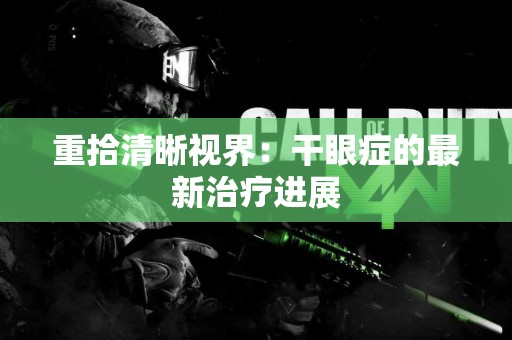重拾清晰视界：干眼症的最新治疗进展