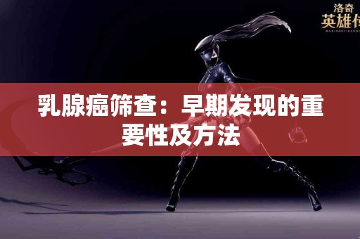 乳腺癌筛查：早期发现的重要性及方法