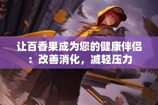 让百香果成为您的健康伴侣：改善消化，减轻压力