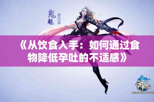 《从饮食入手：如何通过食物降低孕吐的不适感》