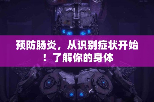 预防肠炎，从识别症状开始！了解你的身体