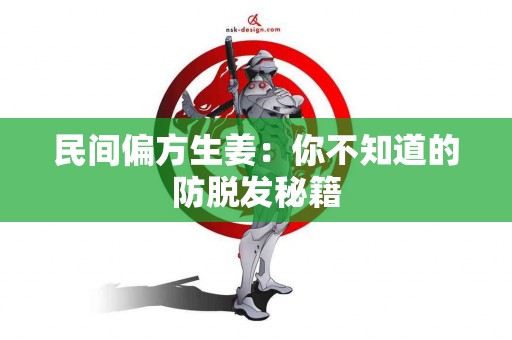 民间偏方生姜：你不知道的防脱发秘籍