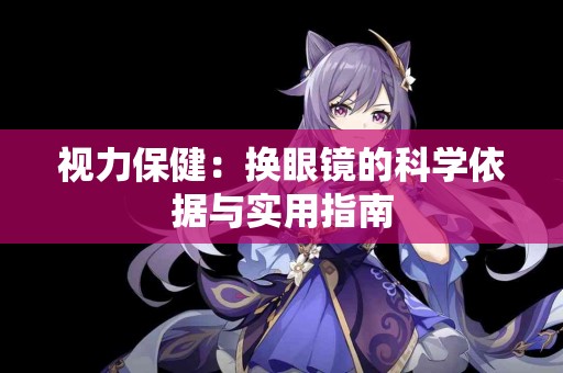 视力保健：换眼镜的科学依据与实用指南