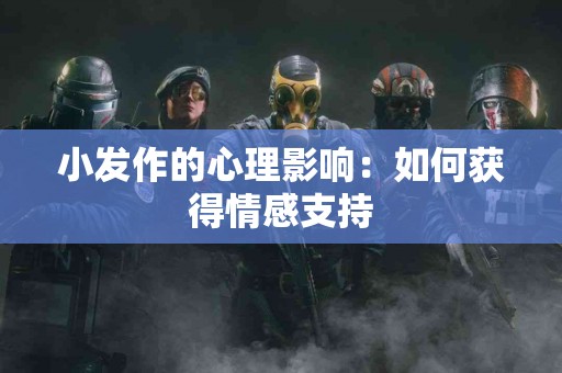 小发作的心理影响：如何获得情感支持