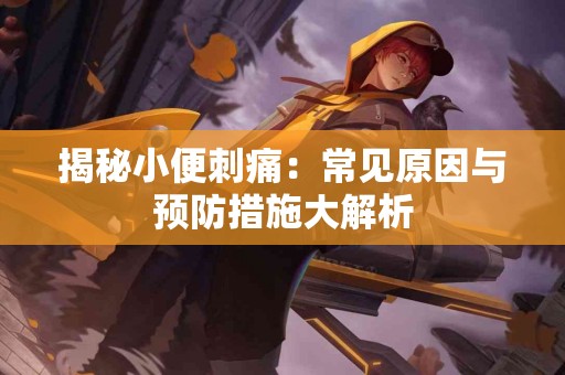 揭秘小便刺痛：常见原因与预防措施大解析