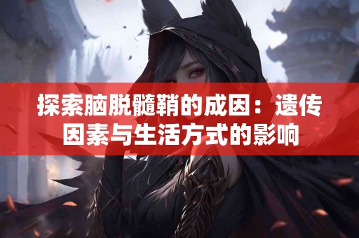 探索脑脱髓鞘的成因：遗传因素与生活方式的影响