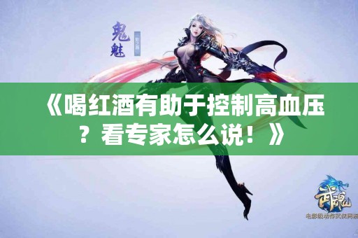 《喝红酒有助于控制高血压？看专家怎么说！》