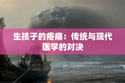 生孩子的疼痛：传统与现代医学的对决