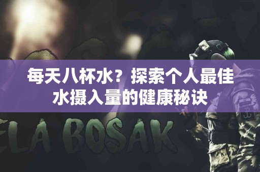 每天八杯水？探索个人最佳水摄入量的健康秘诀