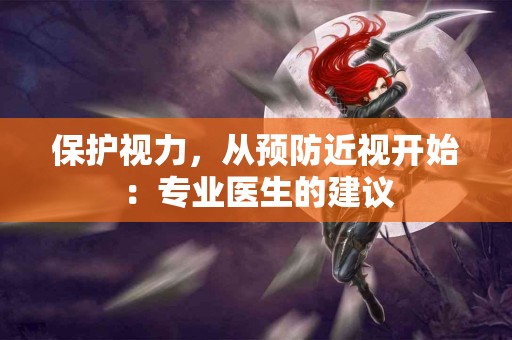 保护视力，从预防近视开始：专业医生的建议