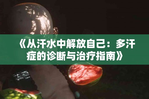 《从汗水中解放自己：多汗症的诊断与治疗指南》