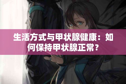 生活方式与甲状腺健康：如何保持甲状腺正常？