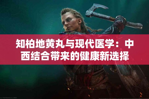 知柏地黄丸与现代医学：中西结合带来的健康新选择