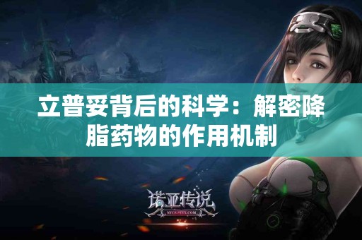 立普妥背后的科学：解密降脂药物的作用机制